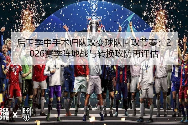后卫季中手术归队改变球队回攻节奏：2026赛季阵地战与转换攻防再评估